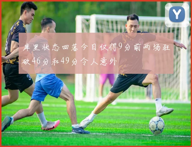 库里状态回落今日仅得9分前两场狂砍46分和49分令人意外