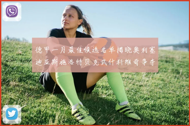 德甲一月最佳候选名单揭晓奥利塞迪亚斯施洛特贝克武什科维奇争夺荣耀
