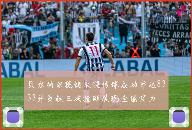 贝尔纳尔稳健表现传球成功率达8333并贡献三次抢断展现全能实力