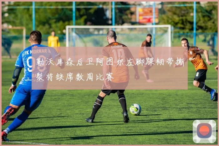 勒沃库森后卫阿图尔左脚踝韧带撕裂将缺席数周比赛