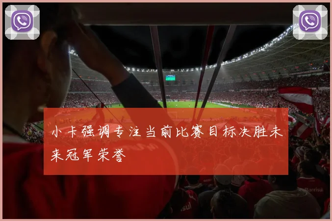 小卡强调专注当前比赛目标决胜未来冠军荣誉