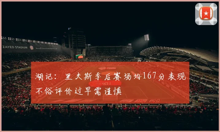 湖记：里夫斯季后赛场均167分表现不俗评价过早需谨慎