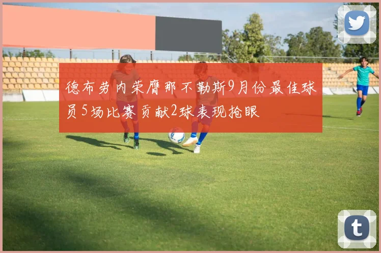 德布劳内荣膺那不勒斯9月份最佳球员5场比赛贡献2球表现抢眼